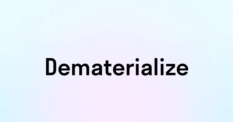 Dematerialize