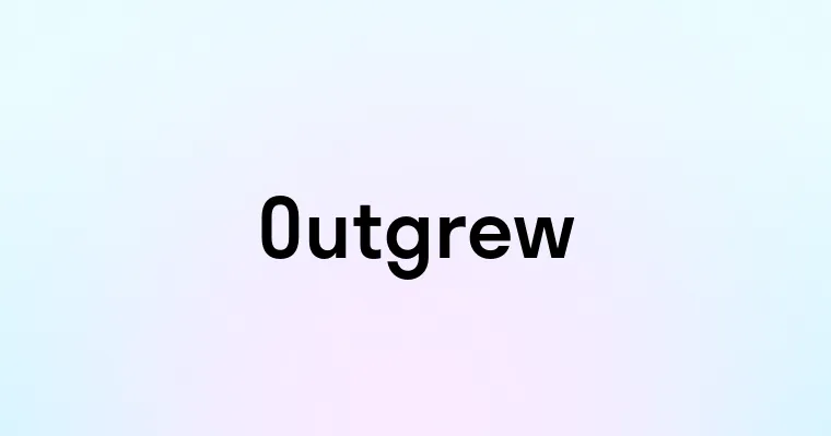 Outgrew