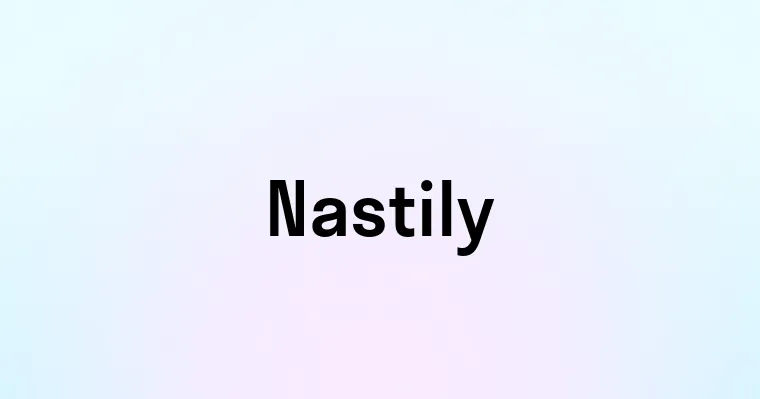 Nastily