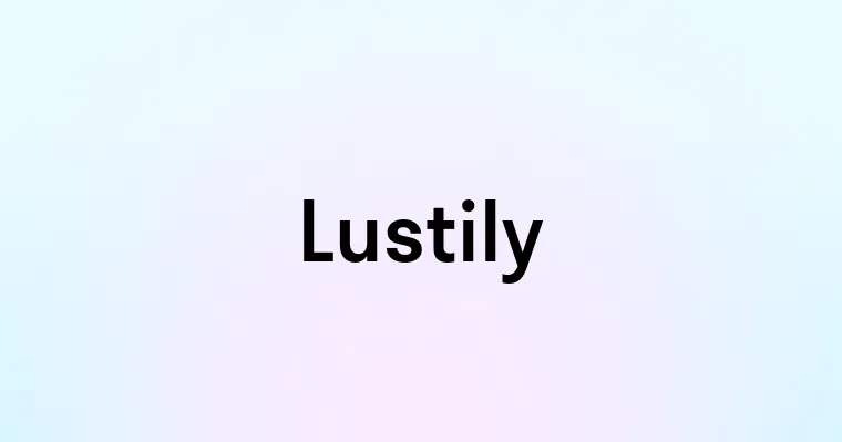 Lustily