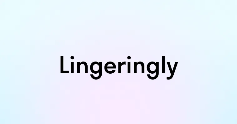 Lingeringly