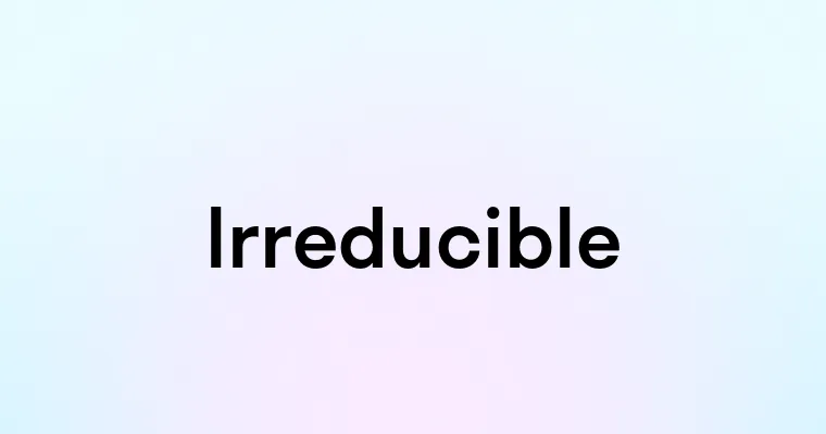 Irreducible