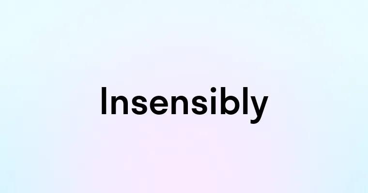 Insensibly