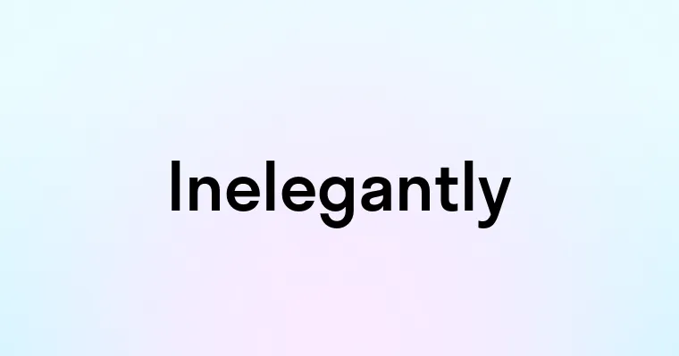 Inelegantly