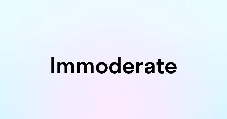 Immoderate