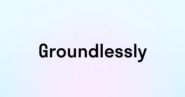 Groundlessly