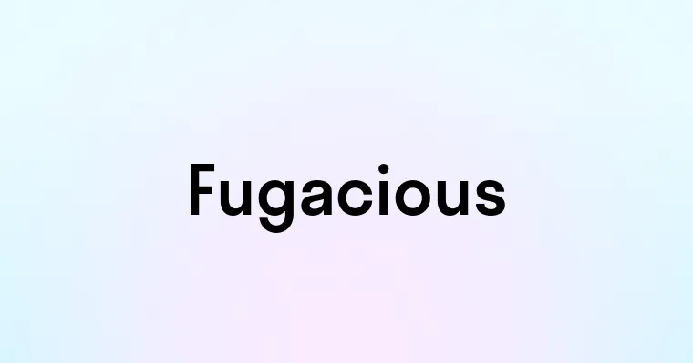 Fugacious