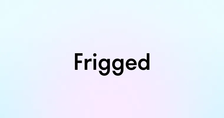 Frigged