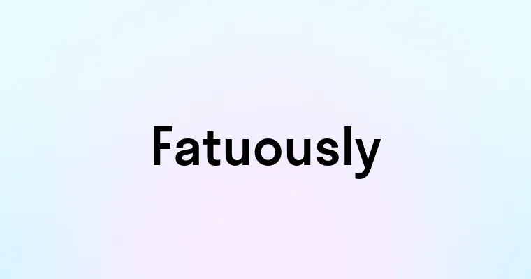 Fatuously