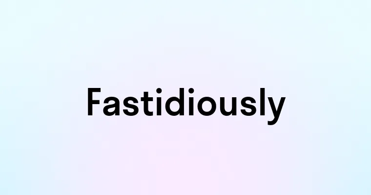 Fastidiously