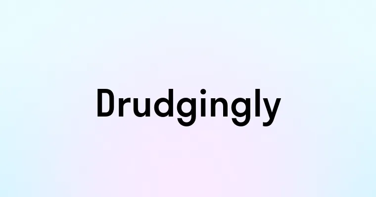 Drudgingly