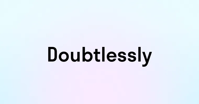 Doubtlessly — перевод, транскрипция, произношение и примеры
