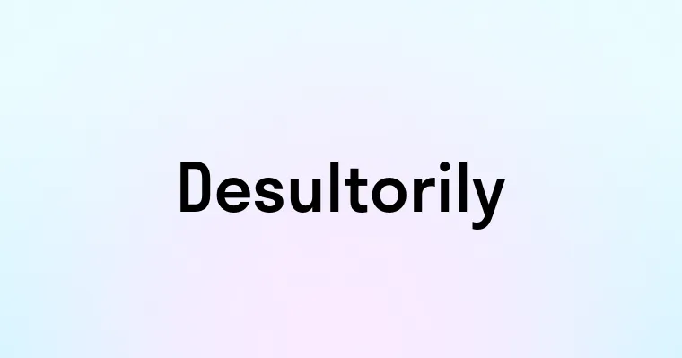 Desultorily