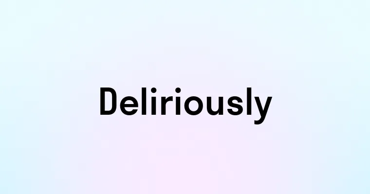 Deliriously — перевод, транскрипция, произношение и примеры