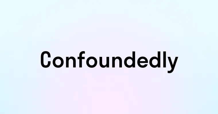 Confoundedly