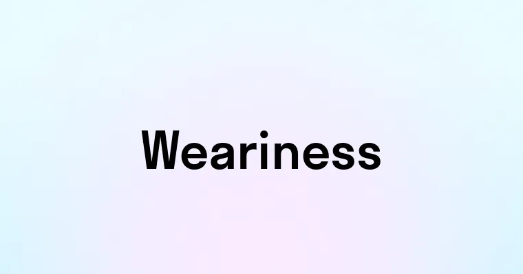 Weariness