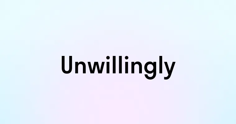 Unwillingly