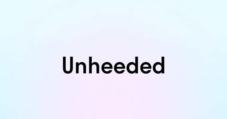 Unheeded