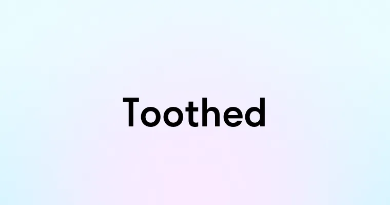 Toothed