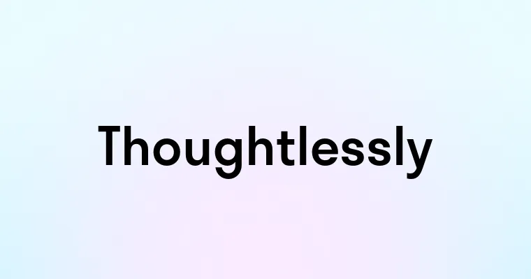 Thoughtlessly