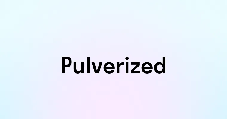 Pulverized