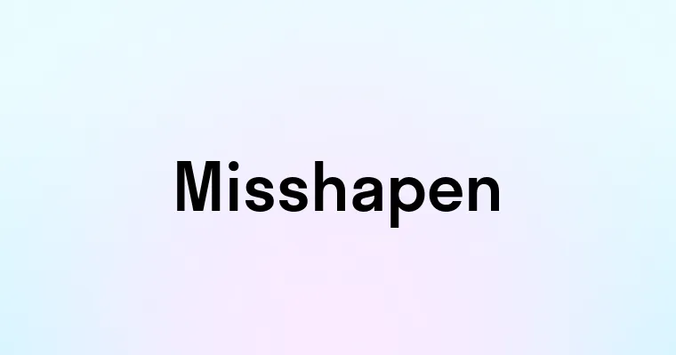 Misshapen