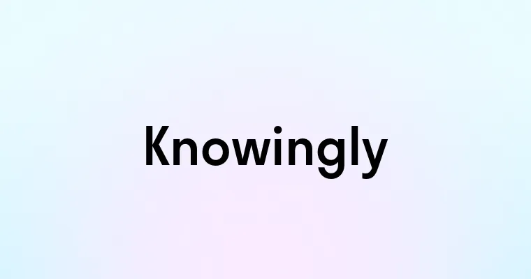 Knowingly — перевод, транскрипция, произношение и примеры
