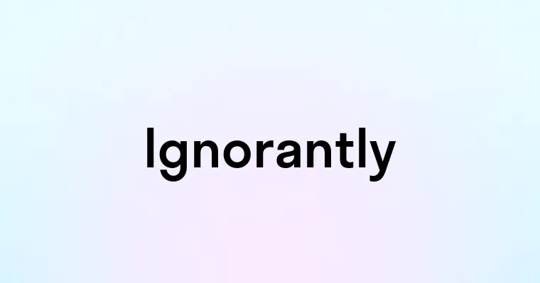 Ignorantly — перевод, транскрипция, произношение и примеры