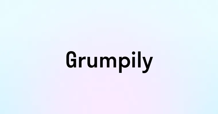 Grumpily