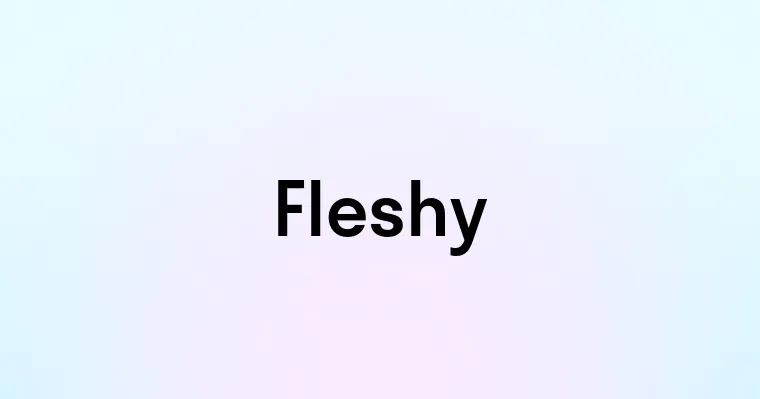 Fleshy