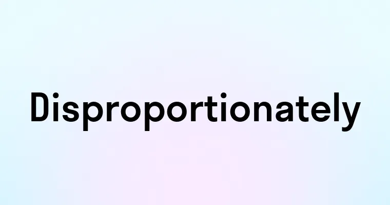 Disproportionately