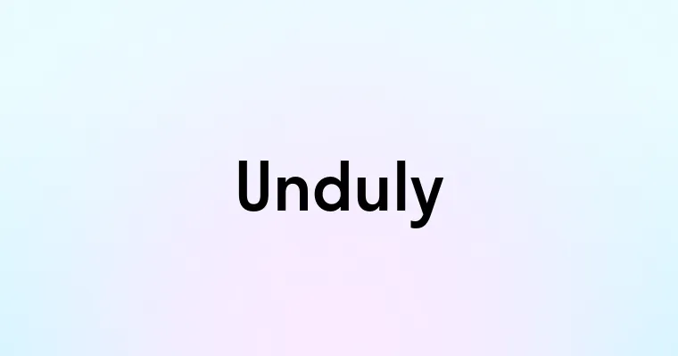 Unduly — перевод, транскрипция, произношение и примеры