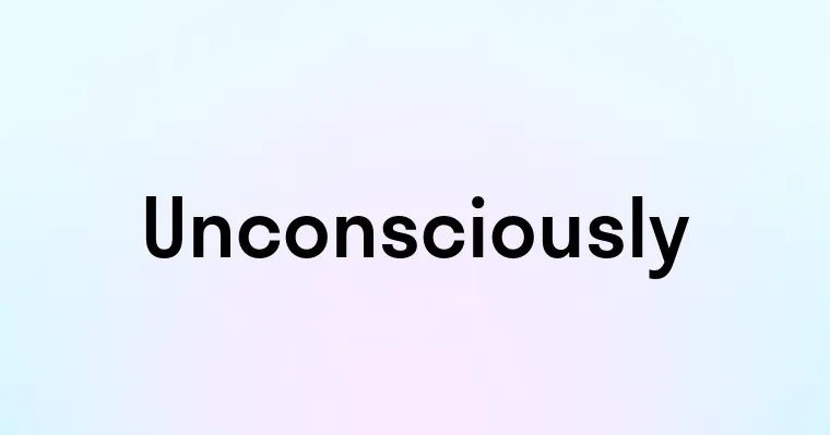 Unconsciously