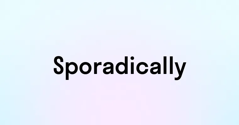 Sporadically