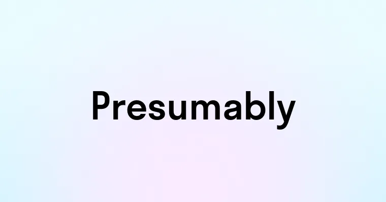 Presumably — перевод, транскрипция, произношение и примеры