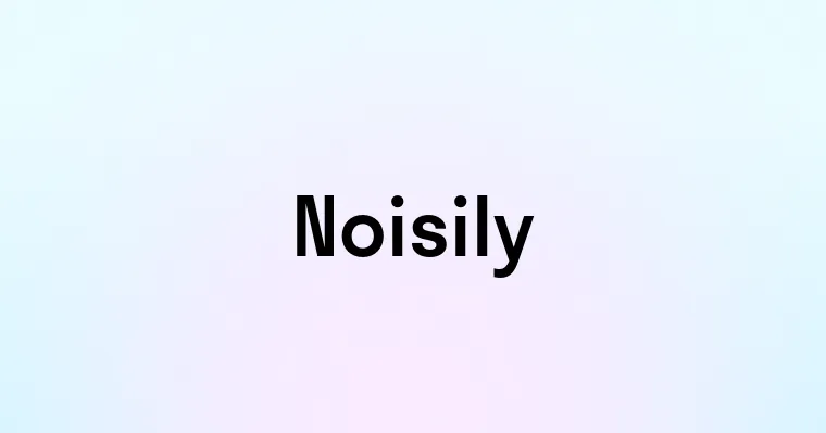 Noisily