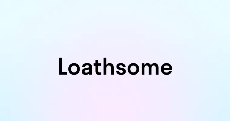 Loathsome