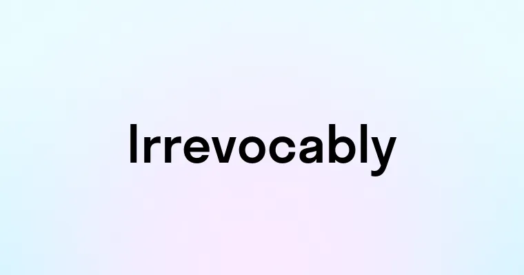 Irrevocably