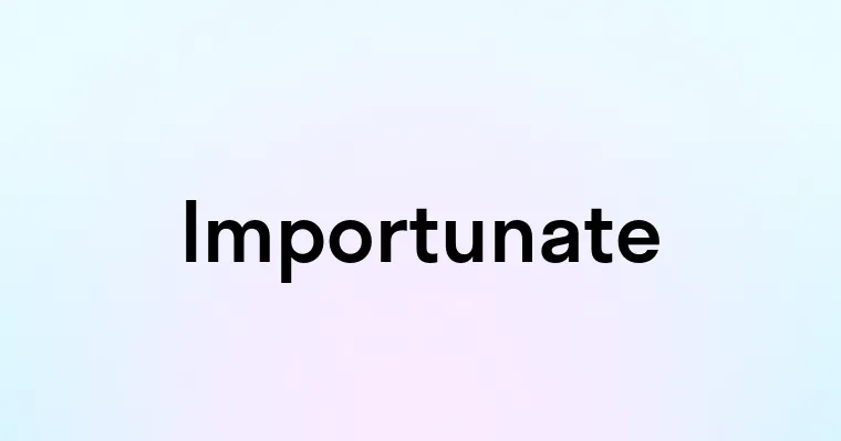 Importunate