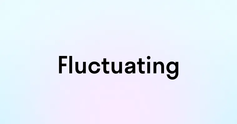 Fluctuating — перевод, транскрипция, произношение и примеры