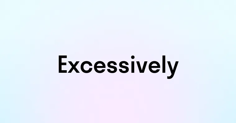 Excessively