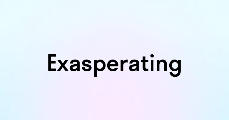 Exasperating