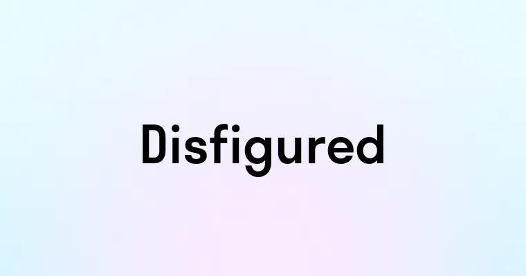 Disfigured