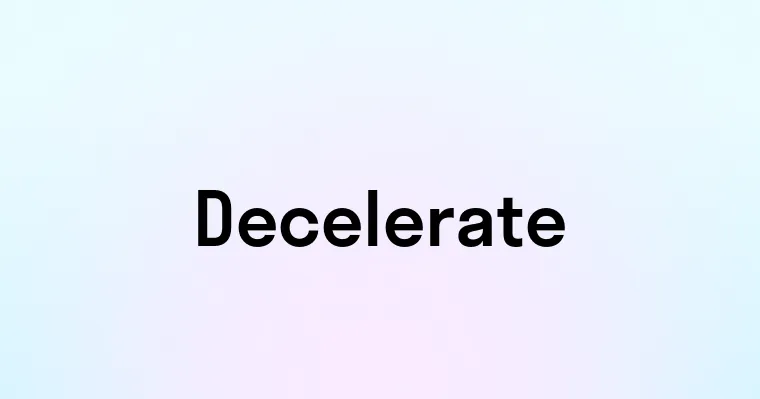 Decelerate