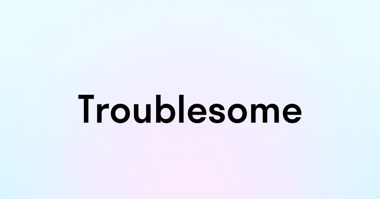 Troublesome