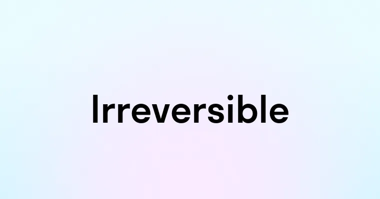 Irreversible