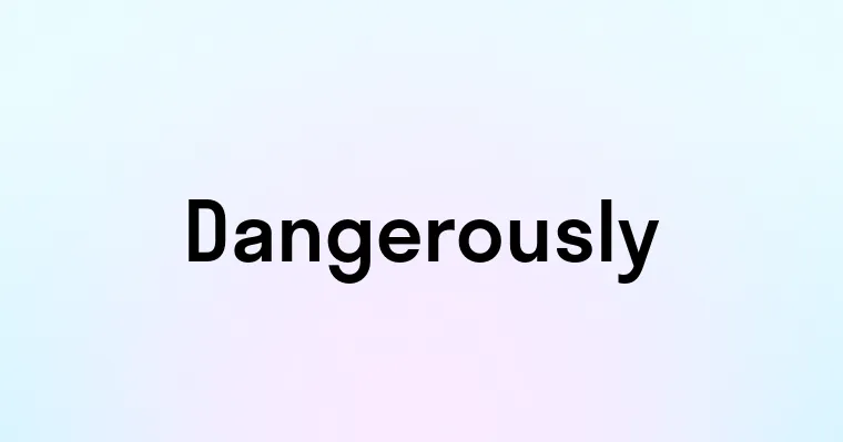 Dangerously