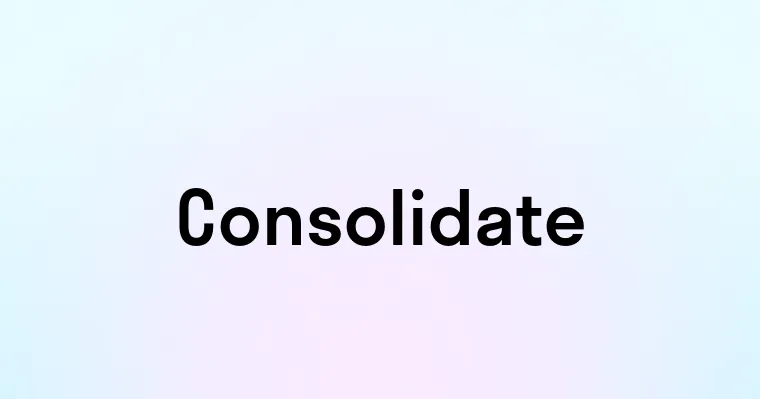 Consolidate