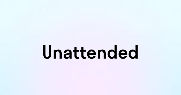 Unattended