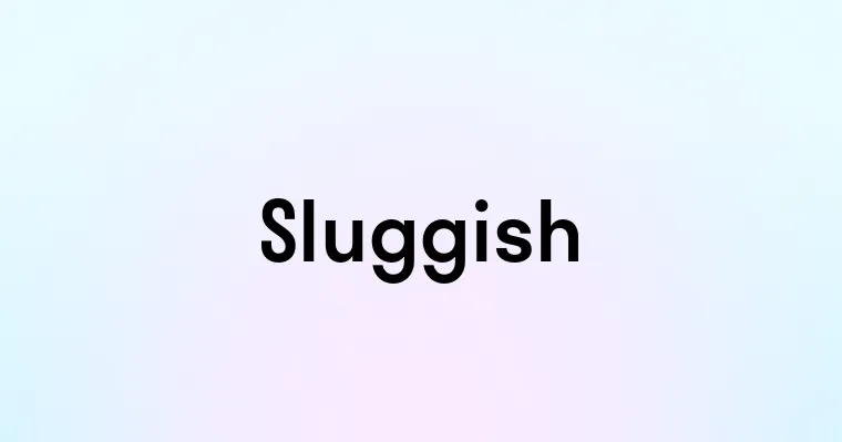 Sluggish